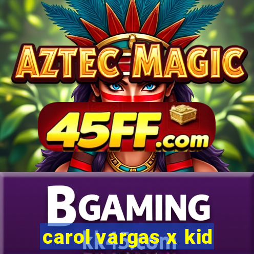 carol vargas x kid